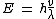 E\,=\,h\frac {v }{ \lambda }